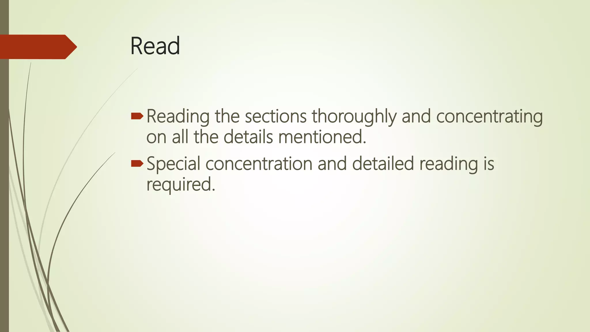 Read
Reading the sections thoroughly and concentrating
on all the details mentioned.
Special concentration and detailed reading is
required.
 