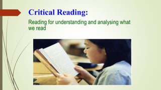 Critical Reading:
Reading for understanding and analysing what
we read
 