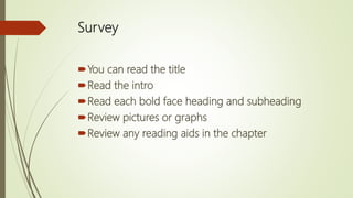 Survey
You can read the title
Read the intro
Read each bold face heading and subheading
Review pictures or graphs
Review any reading aids in the chapter
 