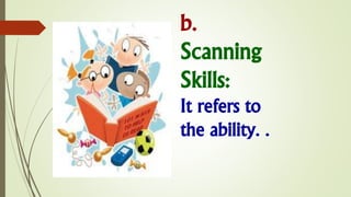 b.
Scanning
Skills:
It refers to
the ability. .
 