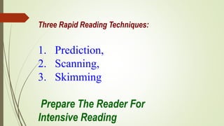 Three Rapid Reading Techniques:
1. Prediction,
2. Scanning,
3. Skimming
Prepare The Reader For
Intensive Reading
 