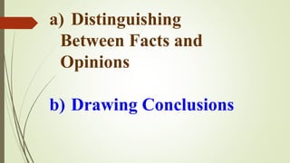 a) Distinguishing
Between Facts and
Opinions
b) Drawing Conclusions
 