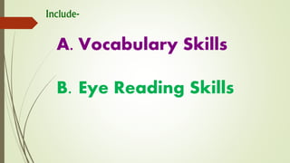 Include-
A. Vocabulary Skills
B. Eye Reading Skills
 