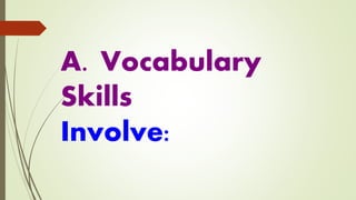 A. Vocabulary
Skills
Involve:
 