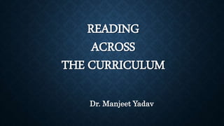 READING
ACROSS
THE CURRICULUM
Dr. Manjeet Yadav
 