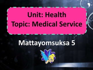 Unit: Health
Topic: Medical Service

  Mattayomsuksa 5
 