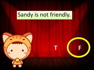 Sandy is not friendly.

T

F

 