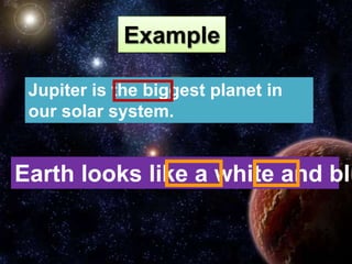 Example

 Jupiter is the biggest planet in
 our solar system.


Earth looks like a white and blu
 