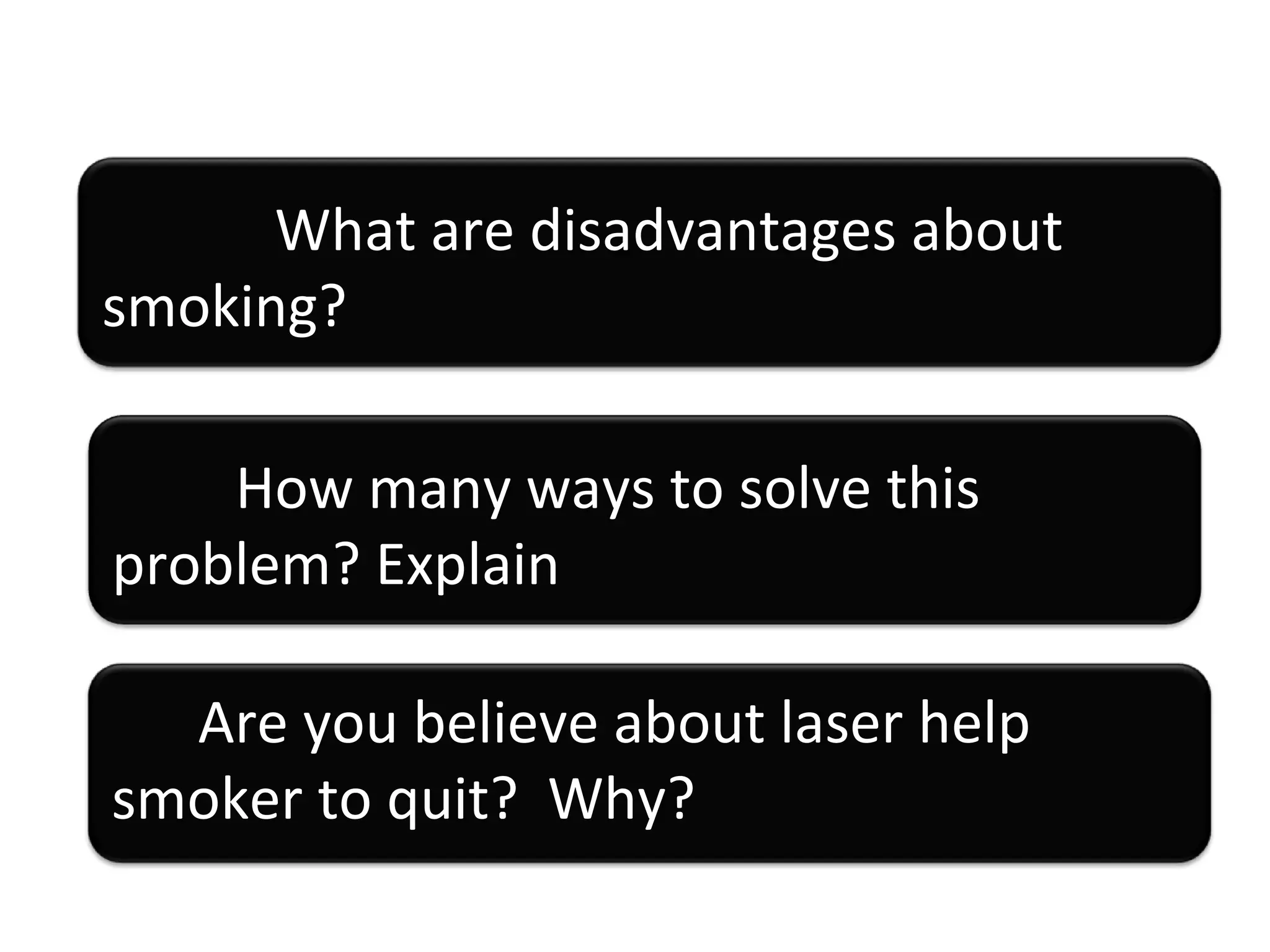 What are disadvantages about smoking? How many ways to solve this problem? Explain Are you believe about laser help smoker to quit?  Why? 