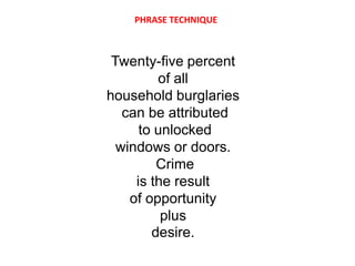 PHRASE TECHNIQUE



 Twenty-five percent
         of all
household burglaries
   can be attributed
      to unlocked
  windows or doors.
         Crime
     is the result
    of opportunity
          plus
        desire.
 