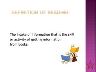 The intake of information that is the skill
or activity of getting information
from books.
 