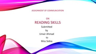 ASSIGNMENT OF COMMUNICATION
ON
READING SKILLS
Submitted
by
Umair Ahmad
to
Miss Sobia
 