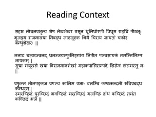 Reading Context
सहस्र लोचनप्रभृत्य शेष लेखशेखर प्रसून धूललधोरणी विधूस राङ्घ्रि पीठभू:
भुजङ्घ्ग राजमालया रनबद्ध जाटजूटक श्रियै श्रचराय जायताां चकोर
बन्धुशेखरः ||
ललाट चत्िरज्िलद् धनञ्जयस्फु ललङ्घ्गभा रनपीत पञ्चसायकां नमन्न्नललम्प
नायकम ् |
सुधा मयूखले खया विराजमानशेखरां महाकपाललसम्पदे लशरोज टालमस्तु नः
||
प्रफु ल्ल नीलपङ्घ्कज प्रपञ्च काललम प्रभा- िलन्म्ब कण्ठकन्दली रुश्रचप्रबद्ध
कन्धरम ् |
स्मरन्छिदां पुरन्छिदां भिन्छिदां मखन्छिदां गजन्छि दाांध कन्छिदां तमांत
कन्छिदां भजे ||
 