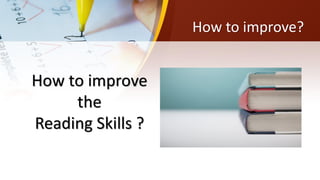 How to improve
the
Reading Skills ?
How to improve?
 