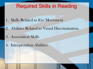 ito
Required Skills in Reading
1. Skills Related to Eye Movement
2. Abilities Related to Visual Discrimination
3. Association Skills
4. Interpretation Abilities
 