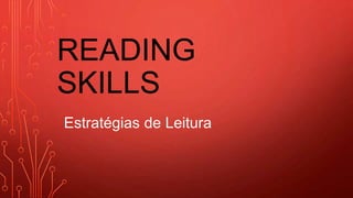 READING
SKILLS
Estratégias de Leitura
 