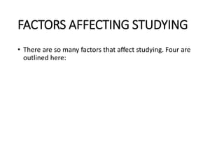 FACTORS AFFECTING STUDYING
• There are so many factors that affect studying. Four are
outlined here:
 
