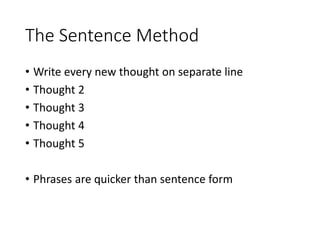 The Sentence Method
• Write every new thought on separate line
• Thought 2
• Thought 3
• Thought 4
• Thought 5
• Phrases are quicker than sentence form
 