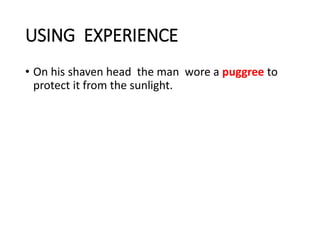 USING EXPERIENCE
• On his shaven head the man wore a puggree to
protect it from the sunlight.
 