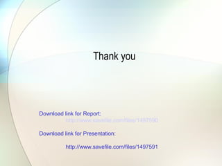 Thank you




Download link for Report:
         http://www.savefile.com/files/1497590

Download link for Presentation:

          http://www.savefile.com/files/1497591
 