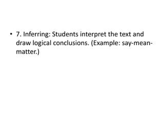 • 7. Inferring: Students interpret the text and
draw logical conclusions. (Example: say-mean-
matter.)
 