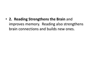 • 2. Reading Strengthens the Brain and
improves memory. Reading also strengthens
brain connections and builds new ones.
 