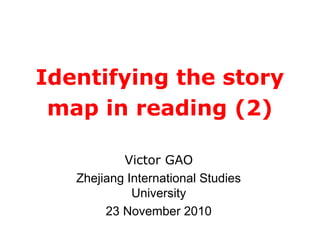 Identifying the story
map in reading (2)
Victor GAO
Zhejiang International Studies
University
23 November 2010
 