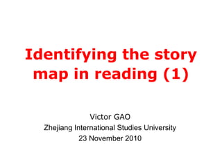 Identifying the story
map in reading (1)
Victor GAO
Zhejiang International Studies University
23 November 2010
 