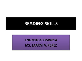 READING SKILLS
ENGN01G/COMN01A
MS. LAARNI V. PEREZ
 