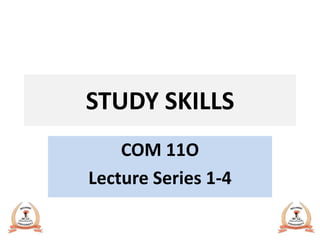 STUDY SKILLS
COM 11O
Lecture Series 1-4
 