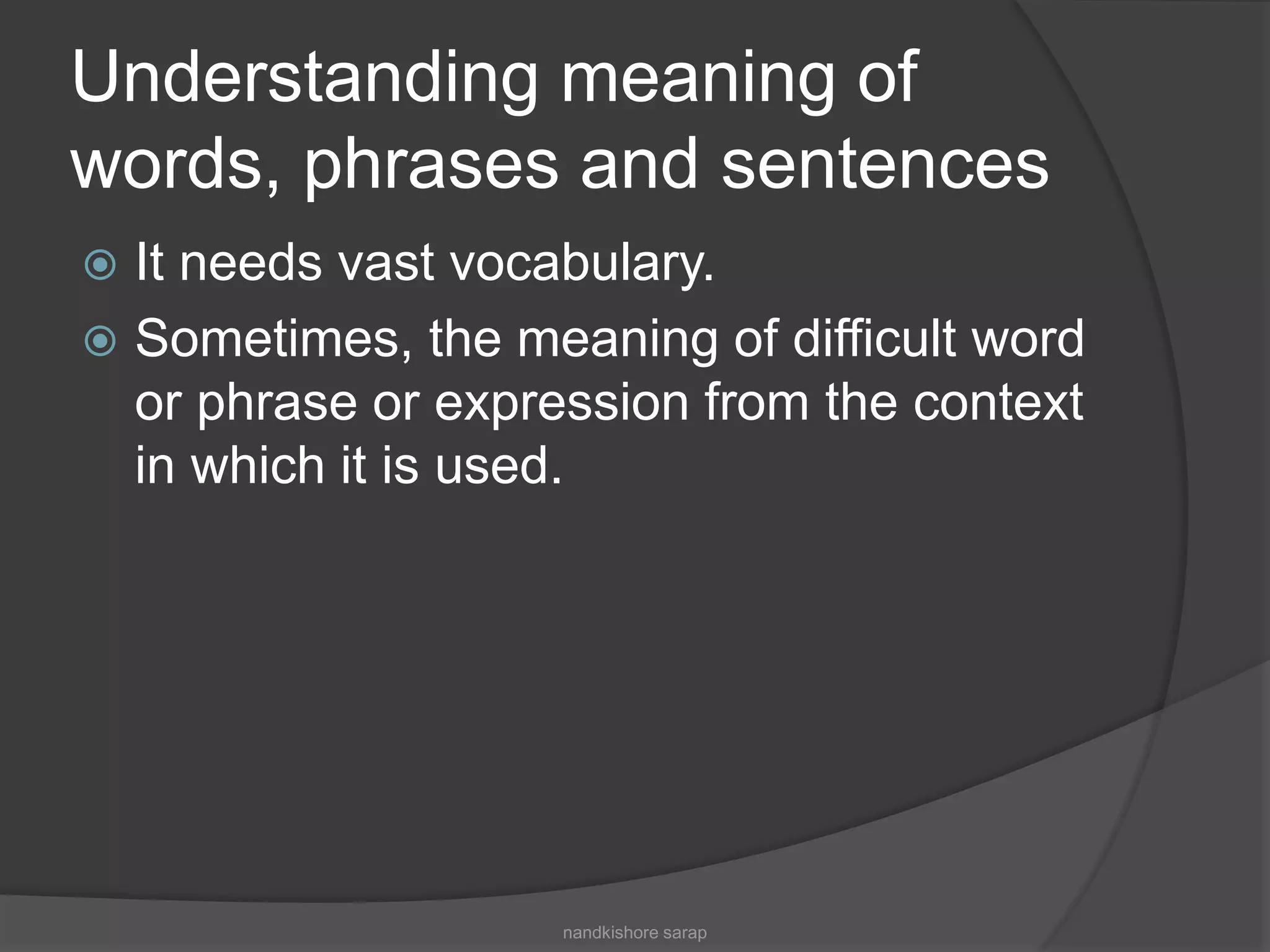 Understanding meaning of
words, phrases and sentences
 It needs vast vocabulary.
 Sometimes, the meaning of difficult word
or phrase or expression from the context
in which it is used.
nandkishore sarap
 