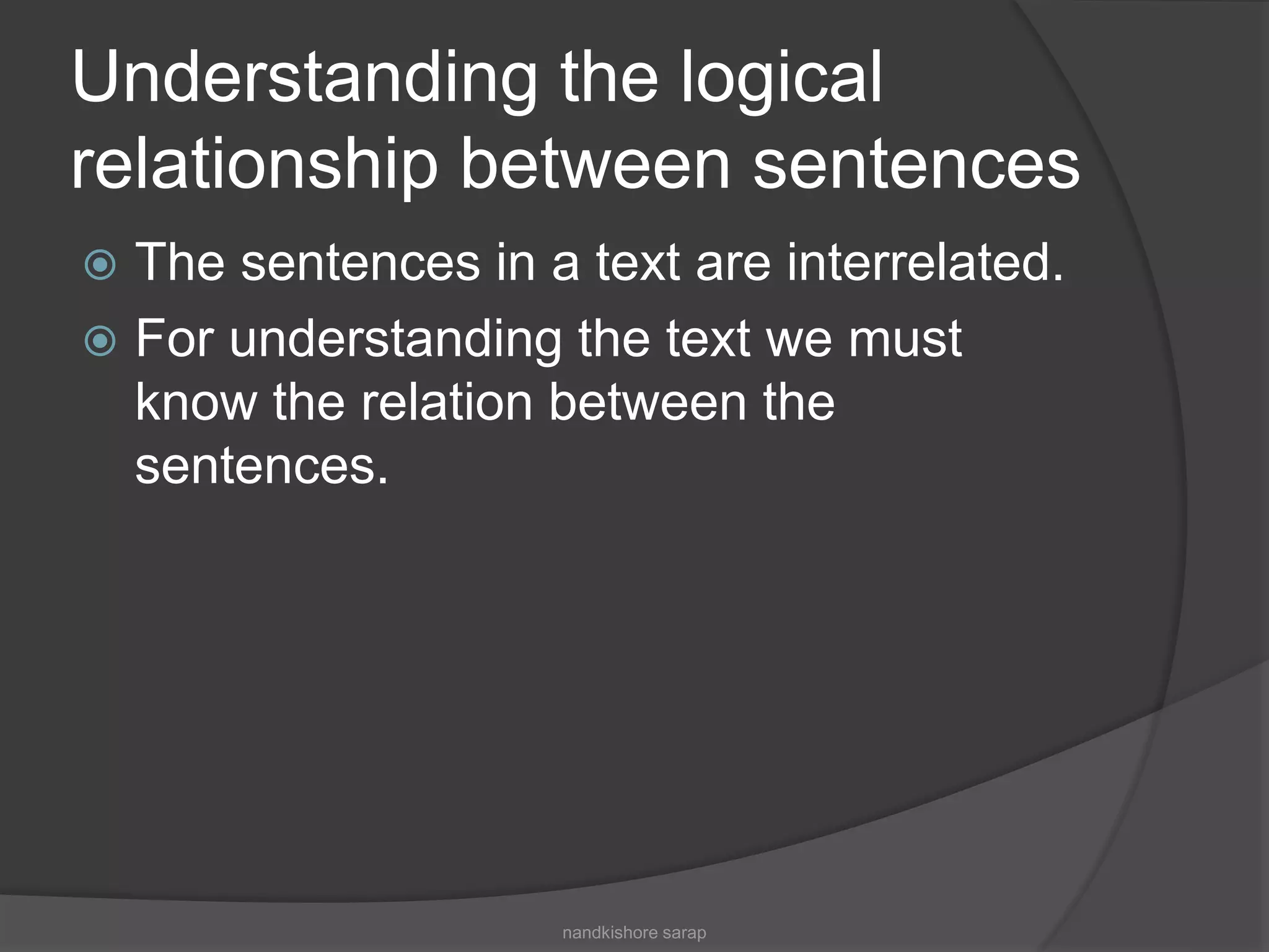Understanding the logical
relationship between sentences
 The sentences in a text are interrelated.
 For understanding the text we must
know the relation between the
sentences.
nandkishore sarap
 