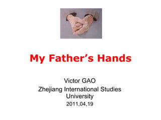 My Father’s Hands Victor GAO Zhejiang International Studies University 2011,04,19 