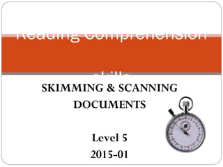 SKIMMING & SCANNING
DOCUMENTS
Level 5
2015-01
Reading Comprehension
skills
 