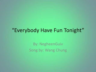 “Everybody Have Fun Tonight”

        By: NegheenGuiv
      Song by: Wang Chung
 
