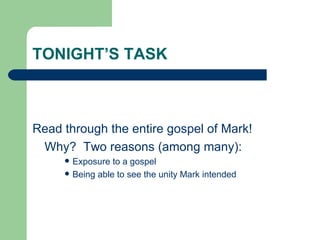 TONIGHT’S TASK



Read through the entire gospel of Mark!
 Why? Two reasons (among many):
        Exposure to a gospel
        Being able to see the unity Mark intended
 