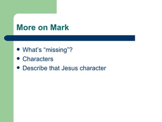 More on Mark

   What’s “missing”?
   Characters
   Describe that Jesus character
 