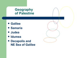 Geography
      of Palestine

   Galilee
   Samaria
   Judea
   Idumea
   Decapolis and
    NE Sea of Galilee
 