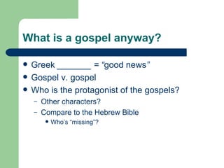 What is a gospel anyway?

   Greek _______ = “good news”
   Gospel v. gospel
   Who is the protagonist of the gospels?
    –   Other characters?
    –   Compare to the Hebrew Bible
            Who’s “missing”?
 