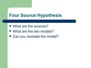 Four Source Hypothesis

   What are the sources?
   What are the two models?
   Can you recreate the model?
 