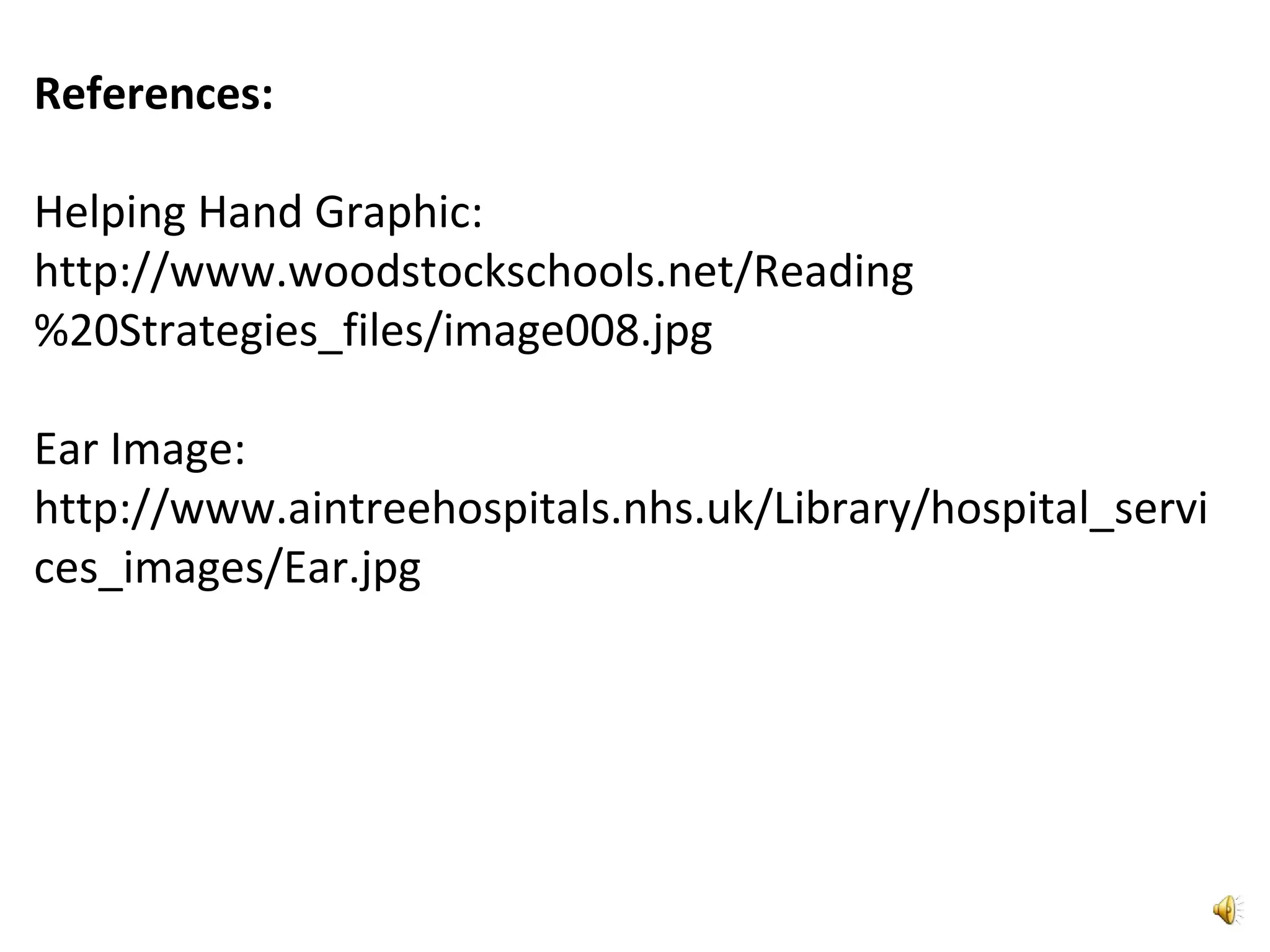 References:
Helping Hand Graphic:
http://www.woodstockschools.net/Reading
%20Strategies_files/image008.jpg
Ear Image:
http://www.aintreehospitals.nhs.uk/Library/hospital_servi
ces_images/Ear.jpg
 