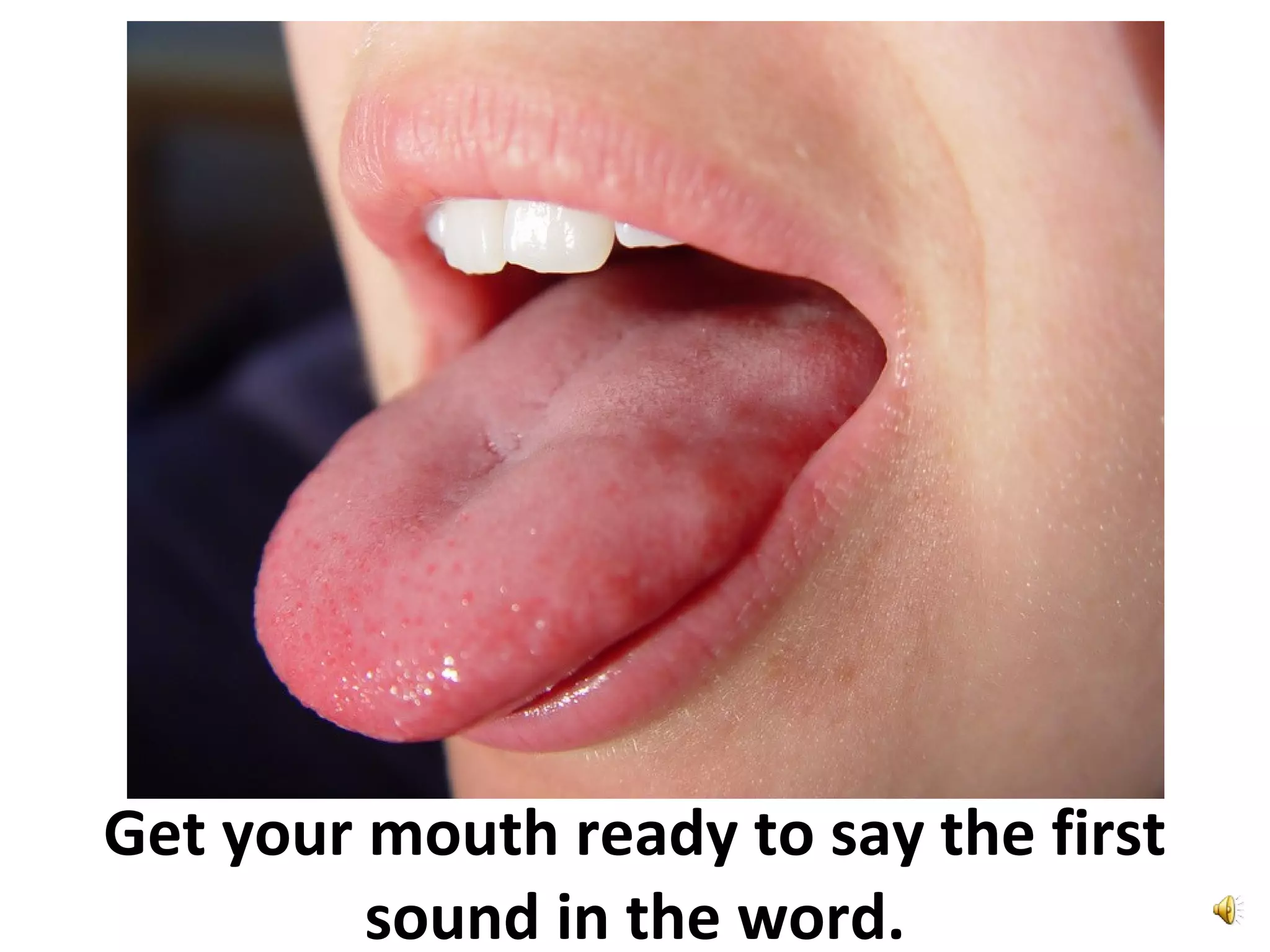 Get your mouth ready to say the first
sound in the word.
 