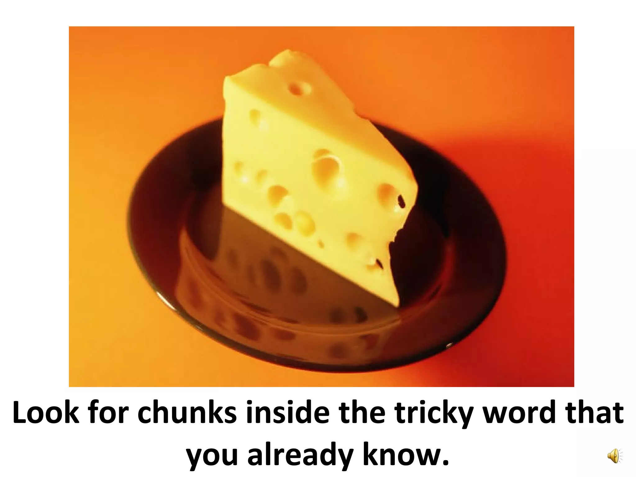 Look for chunks inside the tricky word that
you already know.
 