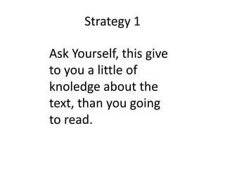 Strategy 1Ask Yourself, thisgivetoyou a little of knoledgeaboutthetext, thanyougoingtoread.