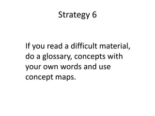 Strategy 6If you read a difficult material, do a glossary, concepts with your own words and use concept maps. 