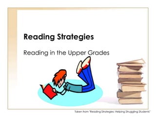 Reading Strategies Reading in the Upper Grades Taken from "Reading Strategies: Helping Struggling Students" 