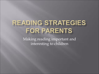 Making reading important and
   interesting to children
 