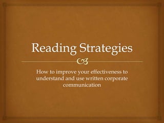 How to improve your effectiveness to
understand and use written corporate
          communication
 
