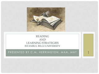 READING
                 AND
          LEARNING STRATEGIES
         ISTANBUL BILGI UNIVERSITY

PRESENTED BY C.M. HERRINGTON, MAA, MAT   1
 