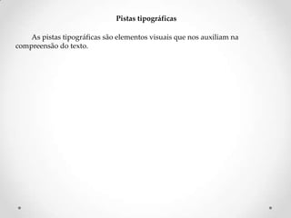 Pistas tipográficas
As pistas tipográficas são elementos visuais que nos auxiliam na
compreensão do texto.

 